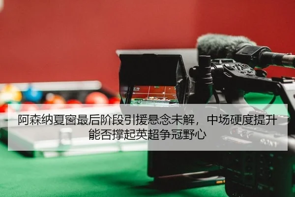 a-sen-na-xia-chuang-zui-hou-jie-duan-yin-yuan-xuan-nian-wei-jie-zhong-chang-ying-du-ti-sheng-neng-fou-cheng-qi-ying-2-605.jpg